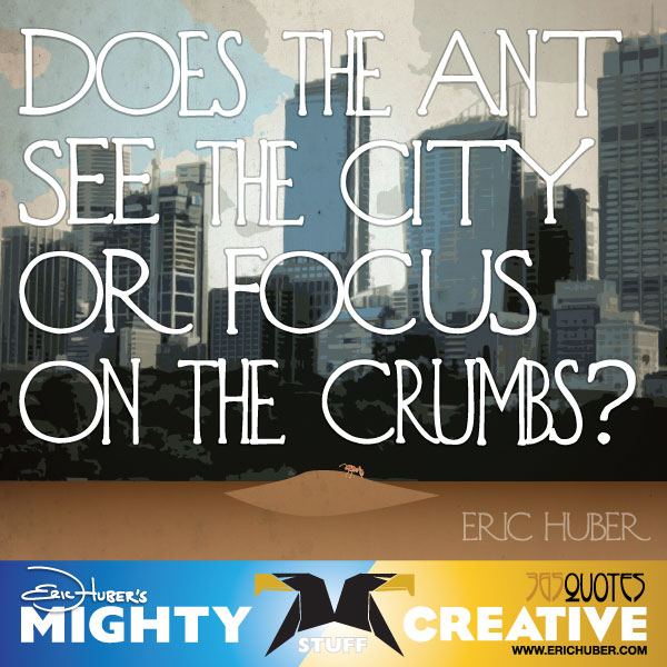 Huber-Crumbs Does the ant see the city or focus on the crumbs? - Eric Huber