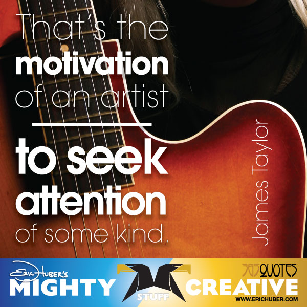 Taylor-motivation That's the motivation of an artist - to seek attention of some kind. - James Taylor