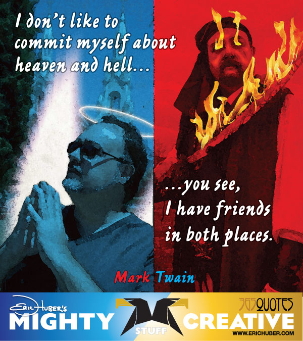 Twain_Friends I don't like to commit myself to heaven or hell, you see, I have friends in both places. - Mark Twain